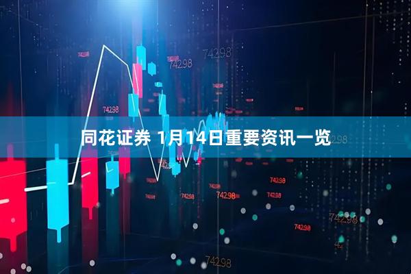 同花证券 1月14日重要资讯一览