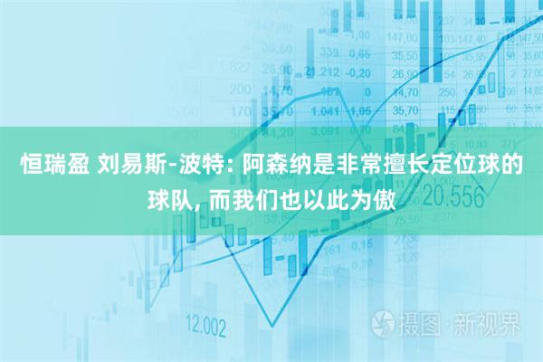 恒瑞盈 刘易斯-波特: 阿森纳是非常擅长定位球的球队, 而我们也以此为傲